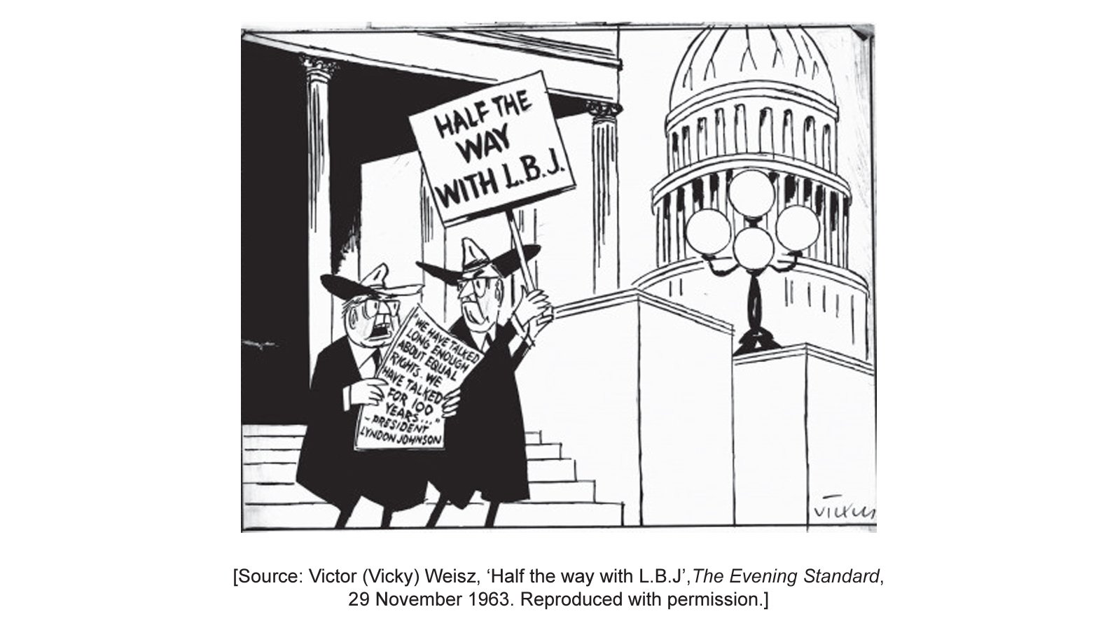 Victor (Vicky) Weisz, a political cartoonist, depicts two senators outside the US Congress responding to the civil rights programme of President Lyndon B Johnson [LBJ] in the cartoon "Now, we mustn't let him rush us into things!" for the British newspaper the Evening Standard (29 November 1963).